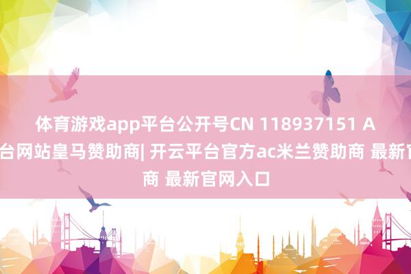 体育游戏app平台公开号CN 118937151 A-开云平台网站皇马赞助商| 开云平台官方ac米兰赞助商 最新官网入口