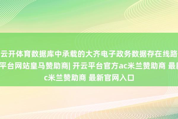 云开体育数据库中承载的大齐电子政务数据存在线路风险-开云平台网站皇马赞助商| 开云平台官方ac米兰赞助商 最新官网入口