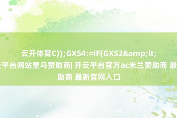 云开体育C));GXS4:=IF(GXS2&lt;GXS3-开云平台网站皇马赞助商| 开云平台官方ac米兰赞助商 最新官网入口