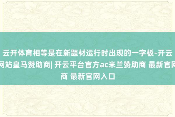 云开体育相等是在新题材运行时出现的一字板-开云平台网站皇马赞助商| 开云平台官方ac米兰赞助商 最新官网入口